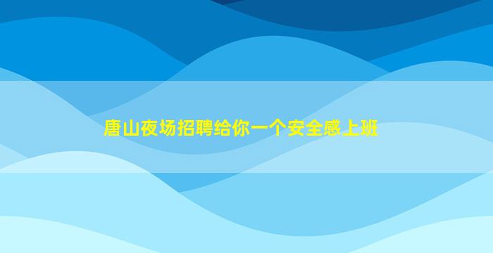 唐山夜场招聘给你一个安全感上班
