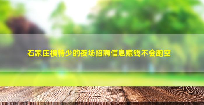 石家庄模特少的夜场招聘信息赚钱不会跑空
